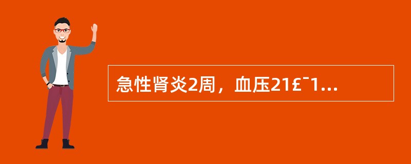 急性肾炎2周，血压21£¯13kPa(160£¯100mmHg)，尿红细胞散在满