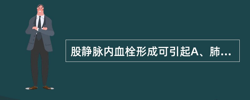 股静脉内血栓形成可引起A、肺动脉栓塞B、肝门静脉栓塞C、下肢坏疽D、肠系膜动脉栓