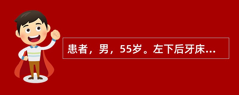 患者，男，55岁。左下后牙床肿痛3天。检查：左下第一磨牙颊侧牙龈处有局限性肿胀、