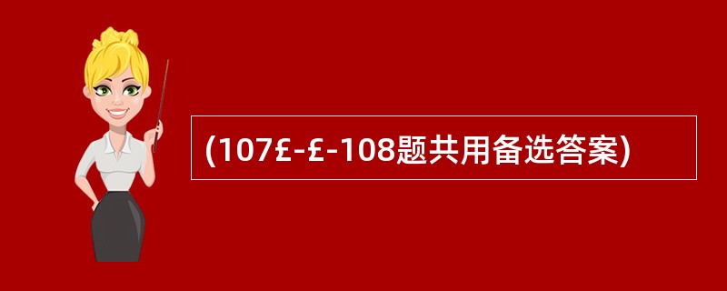 (107£­£­108题共用备选答案)