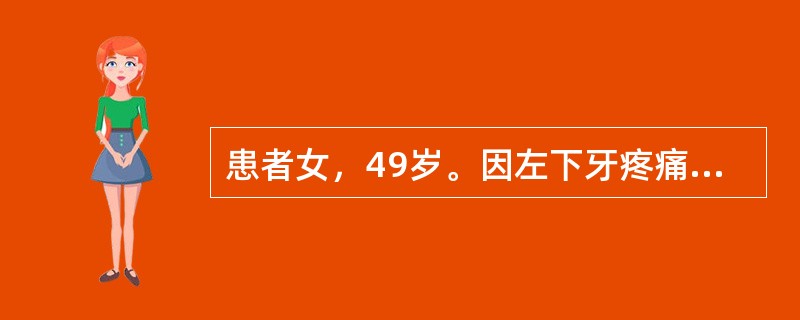 患者女，49岁。因左下牙疼痛2个月，下唇麻木3周就诊。检查见，左下唇较对侧感觉迟