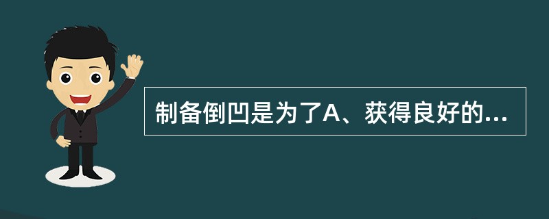 制备倒凹是为了A、获得良好的抗力形B、便于充填C、美观D、获得良好的固位形E、便