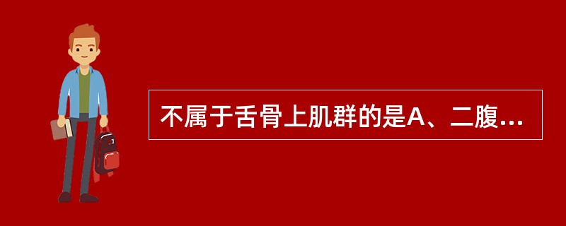 不属于舌骨上肌群的是A、二腹肌B、腭舌肌C、下颌舌骨肌D、颏舌骨肌E、基突舌骨肌