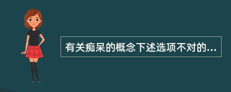 有关痴呆的概念下述选项不对的是A、起病缓慢，多数痴呆不可逆B、以智能减退为主要特