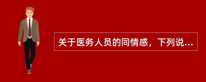 关于医务人员的同情感，下列说法中错误的是A、它是医务人员发自内心的情感B、它是促
