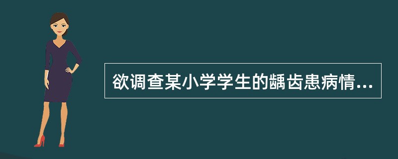 欲调查某小学学生的龋齿患病情况，若进行抽样调查应采取A、单纯随机抽样B、系统抽样