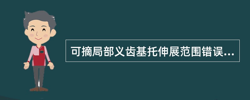 可摘局部义齿基托伸展范围错误的是A、基托的唇颊侧边缘伸展至黏膜转折处，不妨碍唇颊