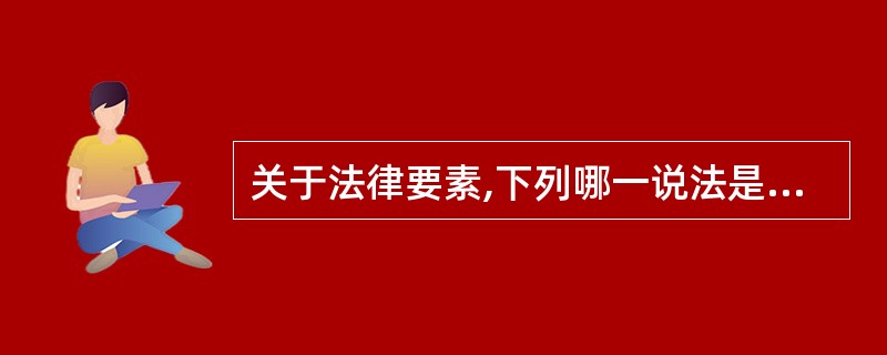 关于法律要素,下列哪一说法是错误的?