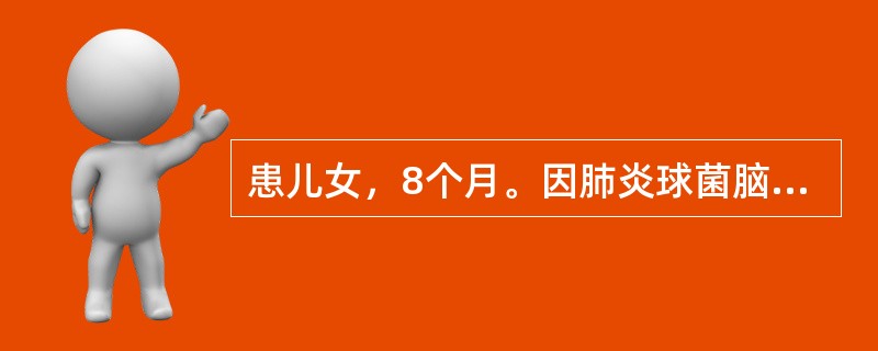 患儿女，8个月。因肺炎球菌脑膜炎入院治疗。抗生素治疗1周，病情好转，体温正常。近