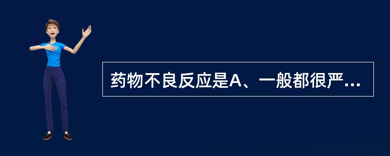 药物不良反应是A、一般都很严重B、发生在大剂量情况下C、产生原因与药物作用的选择