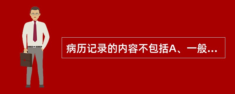 病历记录的内容不包括A、一般项目B、主诉C、现病史D、既往史E、家属情况