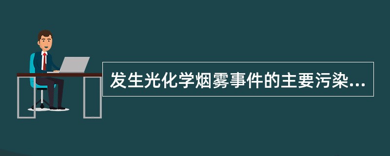 发生光化学烟雾事件的主要污染物是A、SO2和颗粒物B、SO2和NOxC、颗粒物和