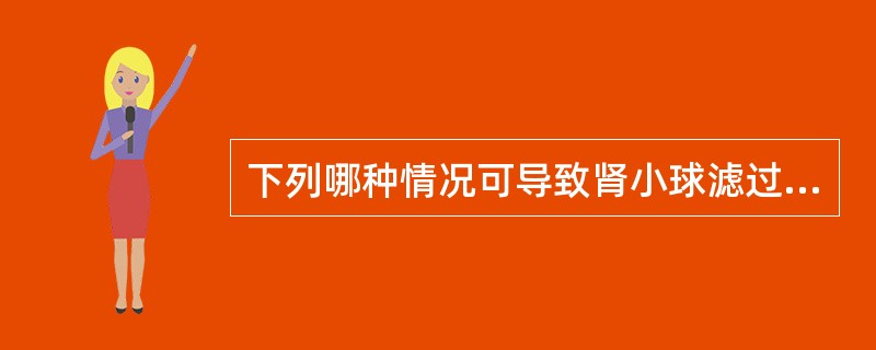 下列哪种情况可导致肾小球滤过率增加A、肾交感神经兴奋B、注射大量肾上腺素C、快速