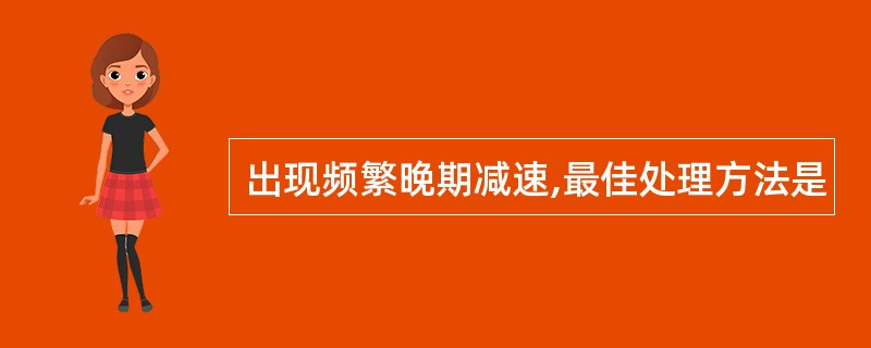 出现频繁晚期减速,最佳处理方法是