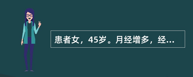 患者女，45岁。月经增多，经期延长已2年，伴头晕、心悸。妇科检查子宫如妊娠3个月