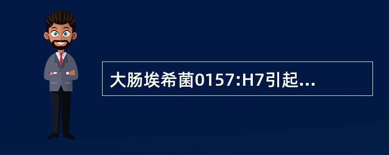 大肠埃希菌0157:H7引起的腹泻特点是A、脓性便B、血样便C、米泔水样便D、蛋