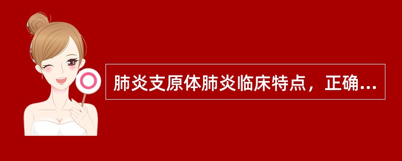 肺炎支原体肺炎临床特点，正确的是A、小婴儿多见B、多无发热C、剧烈咳嗽突出D、肺