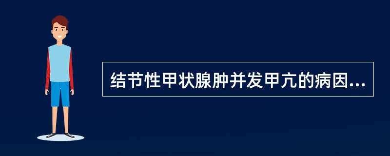 结节性甲状腺肿并发甲亢的病因是( )。