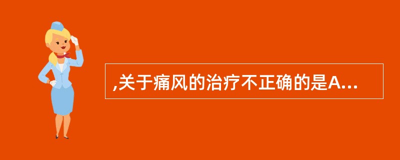 ,关于痛风的治疗不正确的是A、限制饮酒B、可服用噻嗪类利尿剂C、用药期间多饮水D