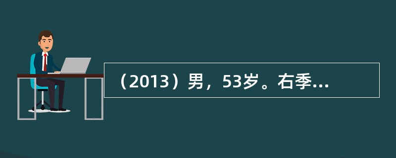 （2013）男，53岁。右季肋部胀痛1月余。查体：无黄疸，肝肋缘下3cm，质硬，