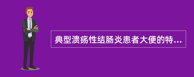典型溃疡性结肠炎患者大便的特点是A、稀水样便B、黏液便C、黏液脓血便D、糊状便E