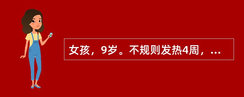 女孩，9岁。不规则发热4周，伴乏力、腹痛。查体：T37.8℃，P110次£¯分，