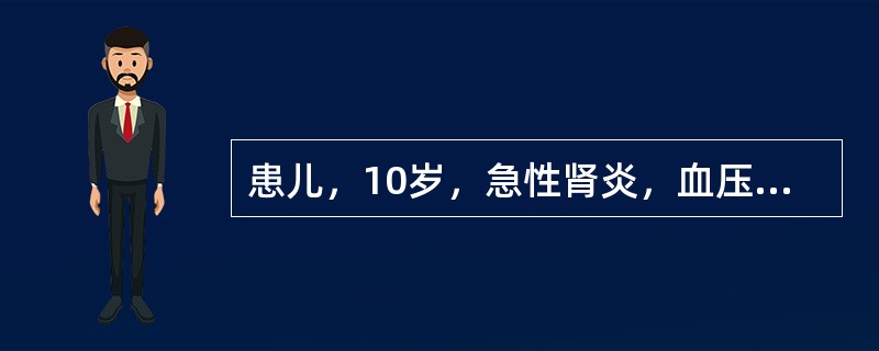 患儿，10岁，急性肾炎，血压140£¯100mmHg，水肿明显，尿量明显减少，呼