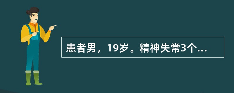 患者男，19岁。精神失常3个月，表现为言语凌乱无章，情绪变化无常，忽哭忽笑，时而