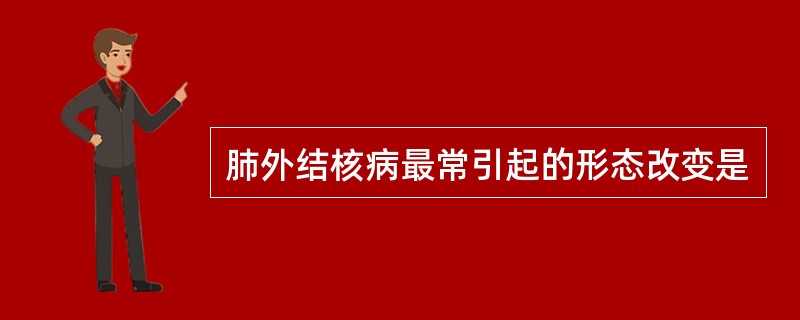 肺外结核病最常引起的形态改变是