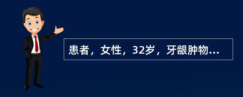 患者，女性，32岁，牙龈肿物3个月。镜下见病变由大量新生毛细血管及成纤维细胞组成