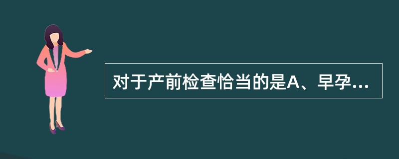 对于产前检查恰当的是A、早孕检查1次，16～32周期间每4周检查1次，32周起每