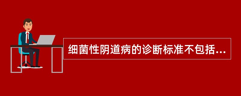 细菌性阴道病的诊断标准不包括A、脓性泡沫白带B、阴道分泌物pH>4.5C、胺臭味