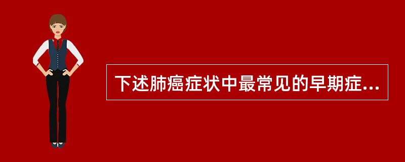 下述肺癌症状中最常见的早期症状是A、胸闷、气急B、持续性胸痛C、发热D、咯血E、