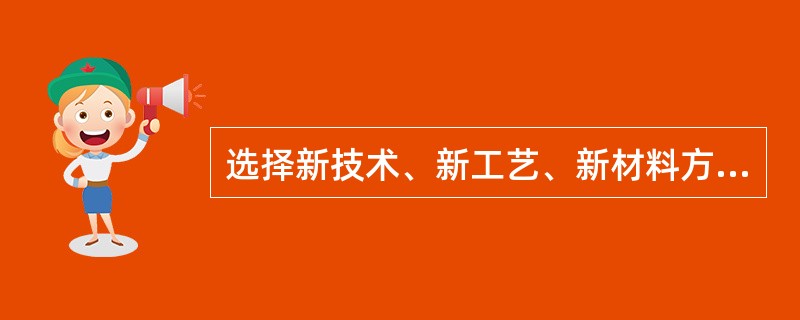 选择新技术、新工艺、新材料方案时,应遵循技术先进、适用和( )的原则。