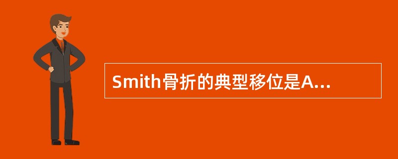 Smith骨折的典型移位是A、远侧端向掌侧移位B、远侧端向桡侧移位C、远侧端向尺