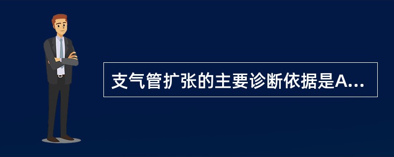 支气管扩张的主要诊断依据是A、胸部X线摄片B、胸部透视C、支气管造影D、纤维支气