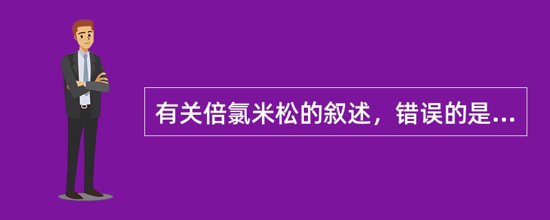 有关倍氯米松的叙述，错误的是A、局部抗炎作用强于地塞米松B、长期应用不易引起肾上