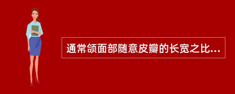 通常颌面部随意皮瓣的长宽之比为( )。