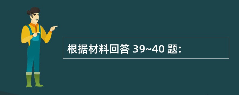 根据材料回答 39~40 题: