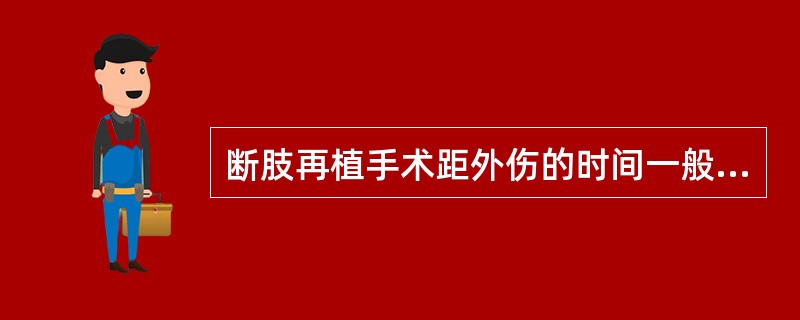 断肢再植手术距外伤的时间一般不宜超过A、2～4小时B、6～8小时C、10£­12