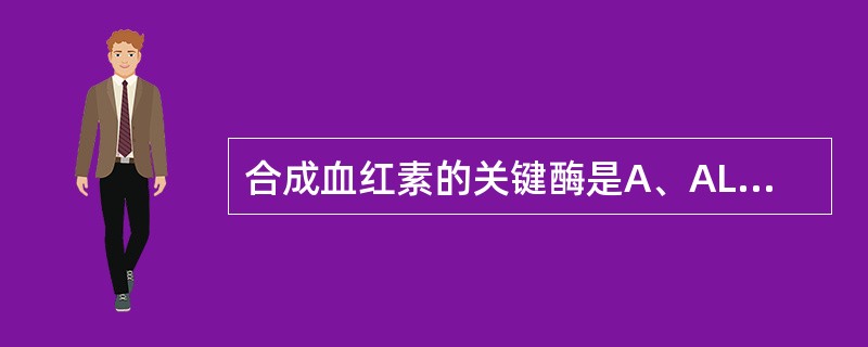 合成血红素的关键酶是A、ALA合酶B、葡萄糖激酶C、丙酮酸激酶D、HMC£­Co