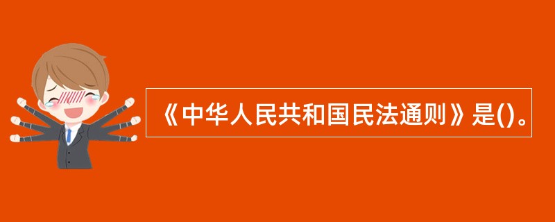 《中华人民共和国民法通则》是()。