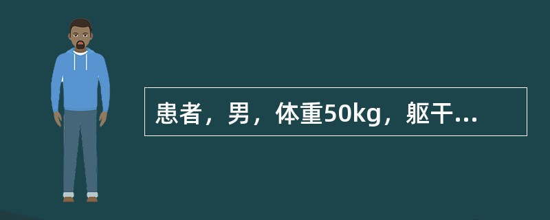 患者，男，体重50kg，躯干部、双臀及双大腿Ⅱ度烧伤，双小腿及双足Ⅲ度烧伤，第一