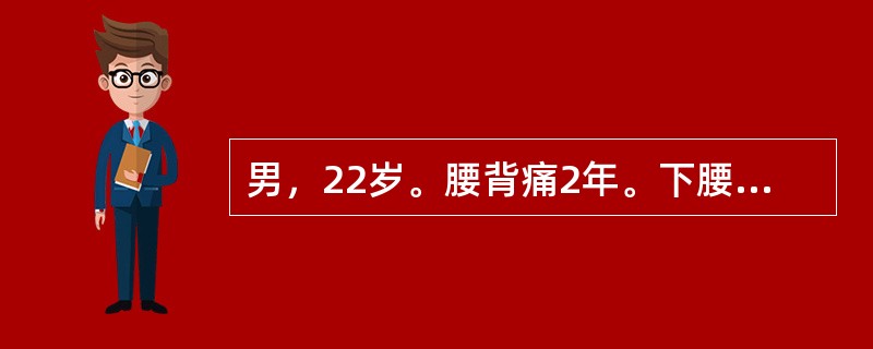 男，22岁。腰背痛2年。下腰段及骶髂关节压痛，腰椎活动明显受限，X线片示双侧骶髂