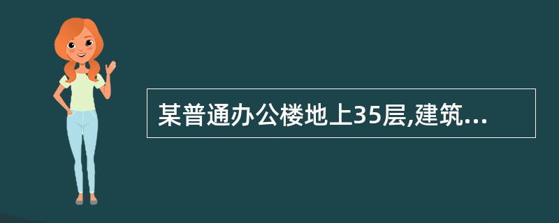 某普通办公楼地上35层,建筑层高为4m,标准层建筑面积为1000m2,设有五部电