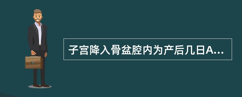 子宫降入骨盆腔内为产后几日A、2B、4C、6D、8E、10