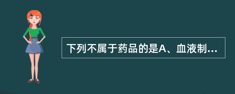 下列不属于药品的是A、血液制品B、血清C、疫苗D、抗生素E、血液