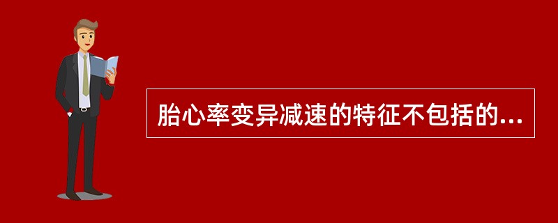 胎心率变异减速的特征不包括的项是A、发生与宫缩无固定关系B、胎心率下降迅速C、胎