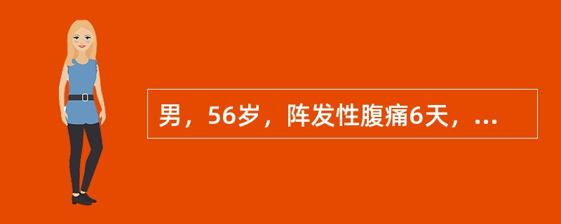 男，56岁，阵发性腹痛6天，伴恶心腹胀2天入院，无发热。查体：腹膨隆，见肠型，肠