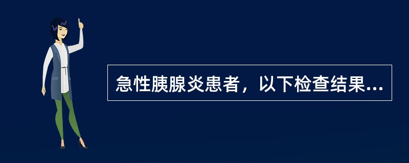 急性胰腺炎患者，以下检查结果提示出血坏死型胰腺炎的是A、血淀粉酶明显升高（5倍以